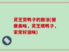 灵芝煲鸭子的做法(健康美味，灵芝煨鸭子，家常好滋味)