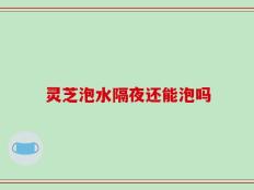 灵芝泡水隔夜还能泡吗