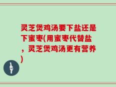灵芝煲鸡汤要下盐还是下蜜枣(用蜜枣代替盐，灵芝煲鸡汤更有营养)