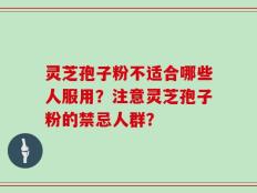 灵芝孢子粉不适合哪些人服用？注意灵芝孢子粉的禁忌人群？