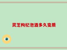 灵芝枸杞泡酒多久变质