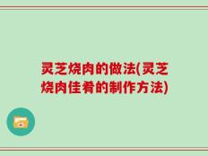 灵芝烧肉的做法(灵芝烧肉佳肴的制作方法)