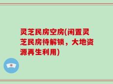 灵芝民房空房(闲置灵芝民房待解锁，大地资源再生利用)
