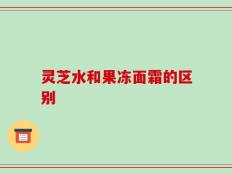 灵芝水和果冻面霜的区别