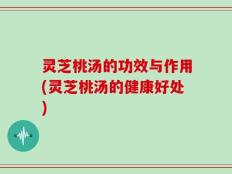 灵芝桃汤的功效与作用(灵芝桃汤的健康好处)