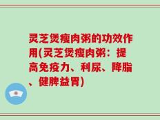 灵芝煲瘦肉粥的功效作用(灵芝煲瘦肉粥：提高免疫力、利尿、降脂、健脾益胃)