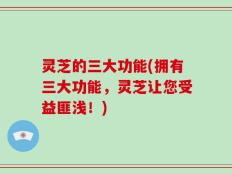 灵芝的三大功能(拥有三大功能，灵芝让您受益匪浅！)
