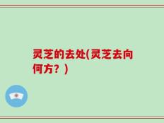 灵芝的去处(灵芝去向何方？)