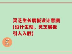 灵芝生长展板设计意图(设计生动，灵芝展板引人入胜)