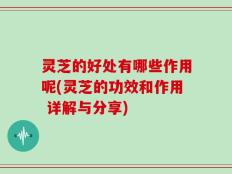 灵芝的好处有哪些作用呢(灵芝的功效和作用 详解与分享)