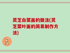 灵芝白菜面的做法(灵芝菜叶面的简易制作方法)