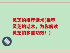 灵芝的推荐话术(推荐灵芝的话术，为你解读灵芝的多重功效！)