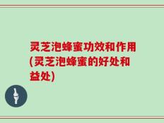 灵芝泡蜂蜜功效和作用(灵芝泡蜂蜜的好处和益处)