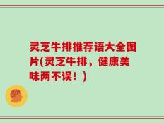 灵芝牛排推荐语大全图片(灵芝牛排，健康美味两不误！)