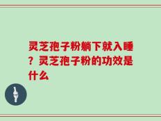 灵芝孢子粉躺下就入睡？灵芝孢子粉的功效是什么