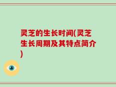 灵芝的生长时间(灵芝生长周期及其特点简介)