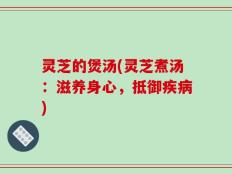 灵芝的煲汤(灵芝煮汤：滋养身心，抵御疾病)