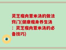 灵芝瘦肉薏米汤的做法窍门(健康瘦身养生汤：灵芝瘦肉薏米汤的必备技巧)