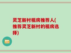 灵芝新村租房推荐人(推荐灵芝新村的租房选择)