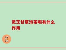 灵芝甘草泡茶喝有什么作用