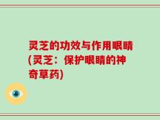 灵芝的功效与作用眼睛(灵芝：保护眼睛的神奇草药)
