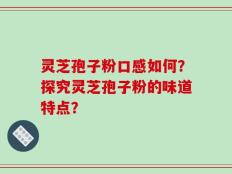 灵芝孢子粉口感如何？探究灵芝孢子粉的味道特点？