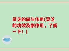 灵芝的副与作用(灵芝的功效及副作用，了解一下！)