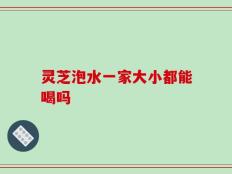 灵芝泡水一家大小都能喝吗