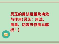 灵芝的用法用量及功效与作用(灵芝：用法、用量、功效与作用大解析！)
