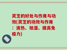 灵芝的好处与作用与功效(灵芝的功效与作用：清热、祛湿、提高免疫力)