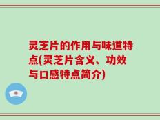 灵芝片的作用与味道特点(灵芝片含义、功效与口感特点简介)