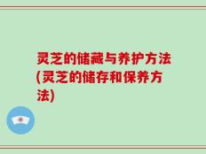 灵芝的储藏与养护方法(灵芝的储存和保养方法)