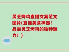 灵芝烤鸡直播文案范文图片(直播美食神器！品尝灵芝烤鸡的独特魅力！)
