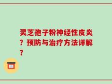 灵芝孢子粉神经性皮炎？预防与治疗方法详解？