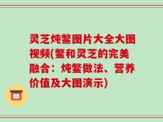 灵芝炖鳖图片大全大图视频(鳖和灵芝的完美融合：炖鳖做法、营养价值及大图演示)