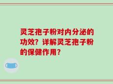 灵芝孢子粉对内分泌的功效？详解灵芝孢子粉的保健作用？