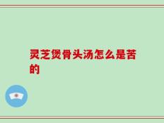 灵芝煲骨头汤怎么是苦的