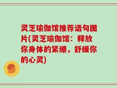 灵芝瑜伽馆推荐语句图片(灵芝瑜伽馆：释放你身体的紧绷，舒缓你的心灵)