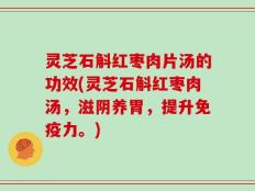 灵芝石斛红枣肉片汤的功效(灵芝石斛红枣肉汤，滋阴养胃，提升免疫力。)