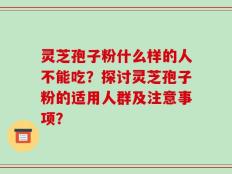 灵芝孢子粉什么样的人不能吃？探讨灵芝孢子粉的适用人群及注意事项？