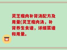 灵芝瘦肉补肾汤配方及用量(灵芝瘦肉汤，补肾养生食谱，详细菜谱和用量。