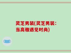 灵芝男装(灵芝男装：当高雅遇见时尚)