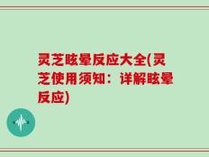 灵芝眩晕反应大全(灵芝使用须知：详解眩晕反应)