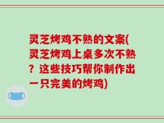 灵芝烤鸡不熟的文案(灵芝烤鸡上桌多次不熟？这些技巧帮你制作出一只完美的烤鸡)