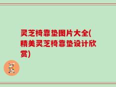 灵芝椅靠垫图片大全(精美灵芝椅靠垫设计欣赏)