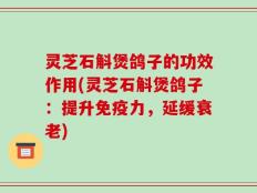灵芝石斛煲鸽子的功效作用(灵芝石斛煲鸽子：提升免疫力，延缓衰老)