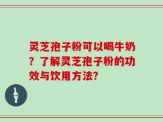 灵芝孢子粉可以喝牛奶？了解灵芝孢子粉的功效与饮用方法？