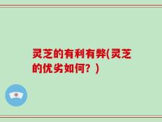 灵芝的有利有弊(灵芝的优劣如何？)