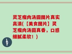 灵芝瘦肉汤圆图片真实高清(【美食图片】灵芝瘦肉汤圆真香，口感细腻柔软！)