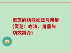 灵芝的功效吃法与用量(灵芝：吃法、用量与功效简介)